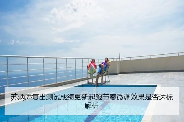 苏炳添复出测试成绩更新起跑节奏微调效果是否达标解析