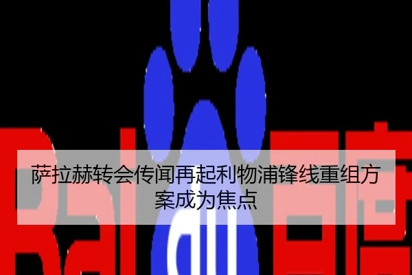 萨拉赫转会传闻再起利物浦锋线重组方案成为焦点
