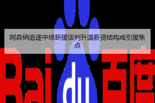 阿森纳追逐中场新援谈判升温薪资结构成引援焦点