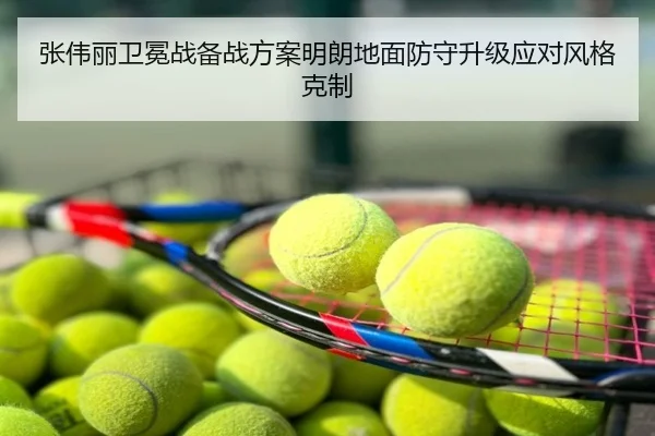张伟丽卫冕战备战方案明朗地面防守升级应对风格克制