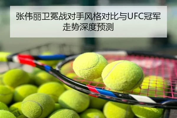 张伟丽卫冕战对手风格对比与UFC冠军走势深度预测